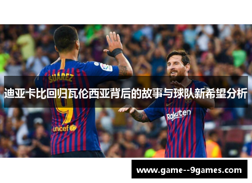 迪亚卡比回归瓦伦西亚背后的故事与球队新希望分析 迪亚卡比回归瓦伦西亚背后的故事与球队新希望分析