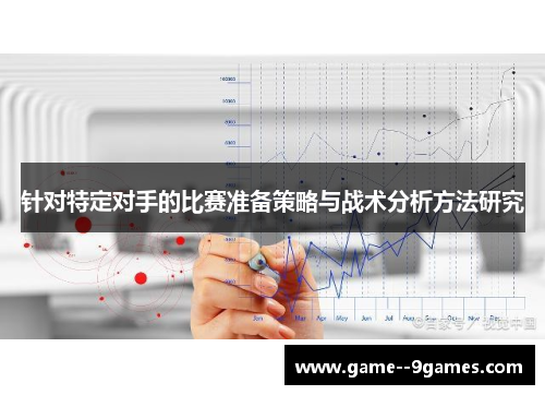 针对特定对手的比赛准备策略与战术分析方法研究 针对特定对手的比赛准备策略与战术分析方法研究
