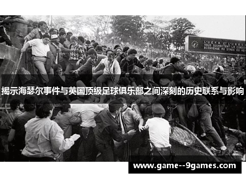 揭示海瑟尔事件与英国顶级足球俱乐部之间深刻的历史联系与影响