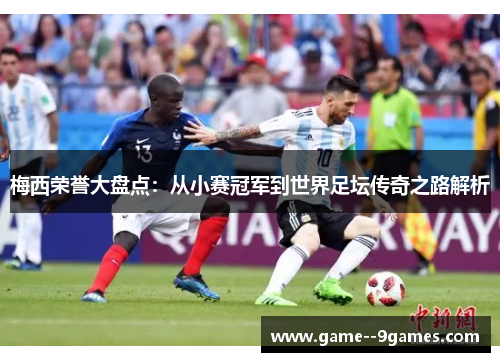 梅西荣誉大盘点:从小赛冠军到世界足坛传奇之路解析 梅西荣誉大盘点:从小赛冠军到世界足坛传奇之路解析