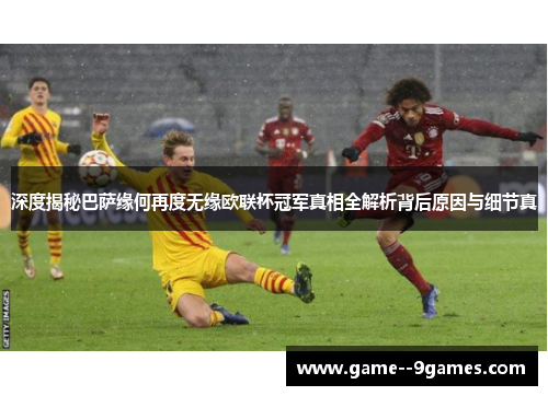 深度揭秘巴萨缘何再度无缘欧联杯冠军真相全解析背后原因与细节真
