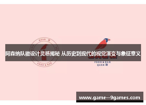 阿森纳队徽设计灵感揭秘 从历史到现代的视觉演变与象征意义