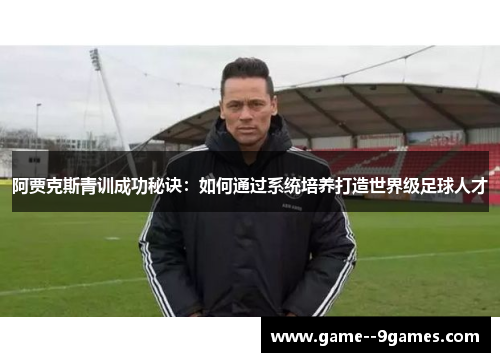 阿贾克斯青训成功秘诀：如何通过系统培养打造世界级足球人才