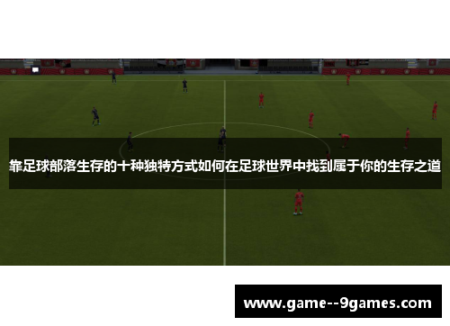 靠足球部落生存的十种独特方式如何在足球世界中找到属于你的生存之道