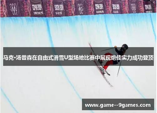 马克·汤普森在自由式滑雪U型场地比赛中展现绝佳实力成功登顶