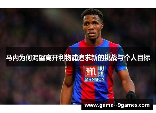 马内为何渴望离开利物浦追求新的挑战与个人目标