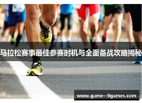 马拉松赛事最佳参赛时机与全面备战攻略揭秘