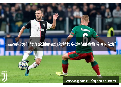 马赫雷斯为何放弃欧洲聚光灯毅然投身沙特联赛背后原因解析