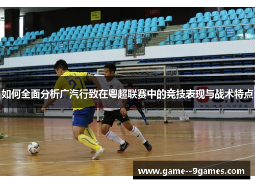 如何全面分析广汽行致在粤超联赛中的竞技表现与战术特点