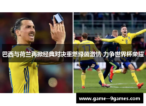 巴西与荷兰再掀经典对决重燃绿茵激情 力争世界杯荣耀 巴西与荷兰再掀经典对决重燃绿茵激情 力争世界杯荣耀