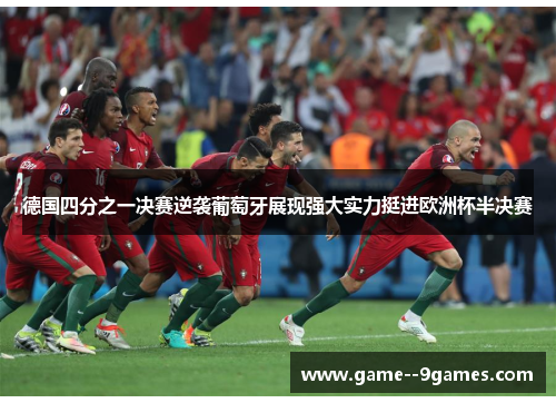 德国四分之一决赛逆袭葡萄牙展现强大实力挺进欧洲杯半决赛