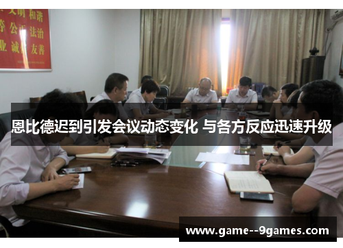 恩比德迟到引发会议动态变化 与各方反应迅速升级