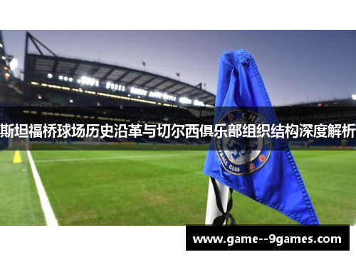 斯坦福桥球场历史沿革与切尔西俱乐部组织结构深度解析