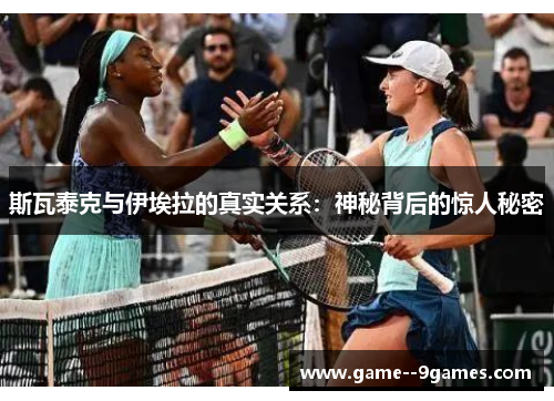 斯瓦泰克与伊埃拉的真实关系:神秘背后的惊人秘密 斯瓦泰克与伊埃拉的真实关系:神秘背后的惊人秘密