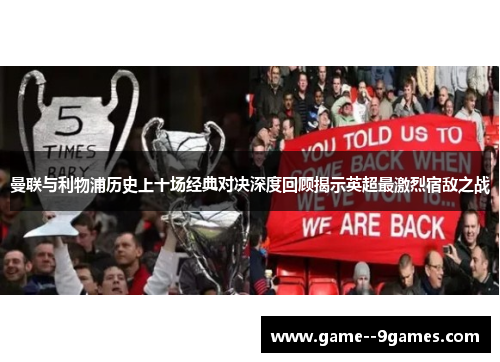 曼联与利物浦历史上十场经典对决深度回顾揭示英超最激烈宿敌之战 曼联与利物浦历史上十场经典对决深度回顾揭示英超最激烈宿敌之战