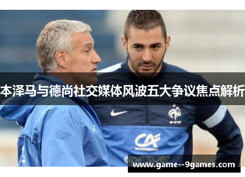 本泽马与德尚社交媒体风波五大争议焦点解析