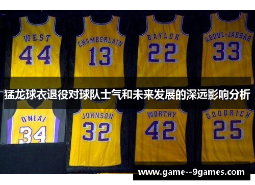 猛龙球衣退役对球队士气和未来发展的深远影响分析 猛龙球衣退役对球队士气和未来发展的深远影响分析