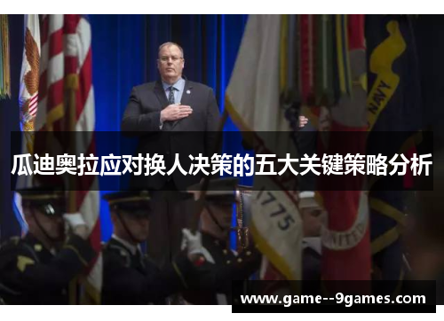 瓜迪奥拉应对换人决策的五大关键策略分析 瓜迪奥拉应对换人决策的五大关键策略分析