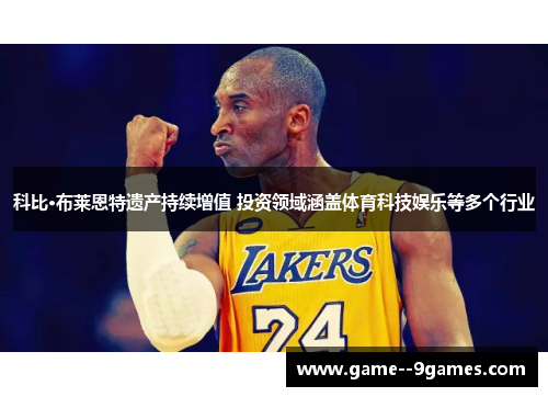 科比·布莱恩特遗产持续增值 投资领域涵盖体育科技娱乐等多个行业 科比·布莱恩特遗产持续增值 投资领域涵盖体育科技娱乐等多个行业