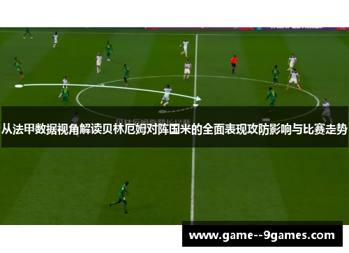从法甲数据视角解读贝林厄姆对阵国米的全面表现攻防影响与比赛走势