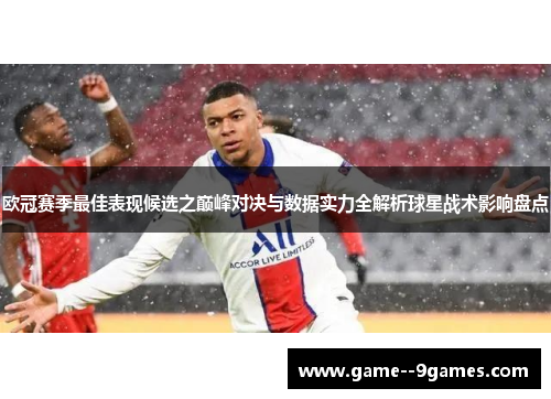欧冠赛季最佳表现候选之巅峰对决与数据实力全解析球星战术影响盘点