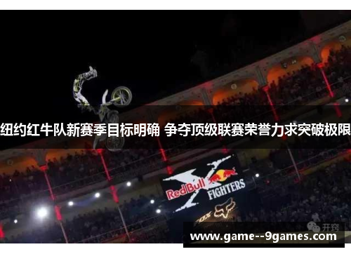 纽约红牛队新赛季目标明确 争夺顶级联赛荣誉力求突破极限