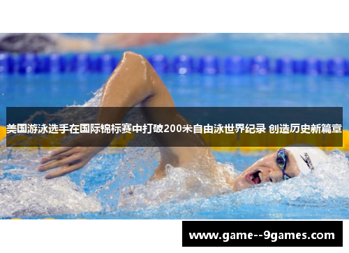 美国游泳选手在国际锦标赛中打破200米自由泳世界纪录 创造历史新篇章 美国游泳选手在国际锦标赛中打破200米自由泳世界纪录 创造历史新篇章