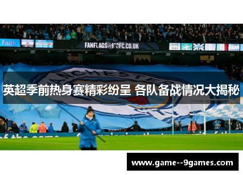 英超季前热身赛精彩纷呈 各队备战情况大揭秘 英超季前热身赛精彩纷呈 各队备战情况大揭秘