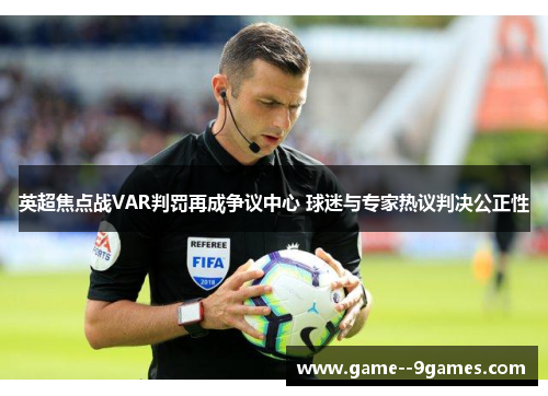 英超焦点战VAR判罚再成争议中心 球迷与专家热议判决公正性