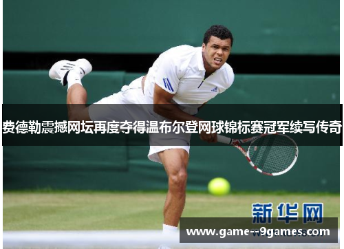费德勒震撼网坛再度夺得温布尔登网球锦标赛冠军续写传奇