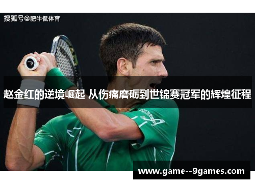 赵金红的逆境崛起 从伤痛磨砺到世锦赛冠军的辉煌征程