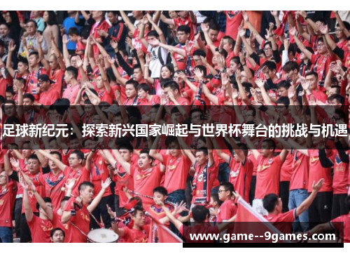 足球新纪元：探索新兴国家崛起与世界杯舞台的挑战与机遇