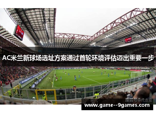 AC米兰新球场选址方案通过首轮环境评估迈出重要一步