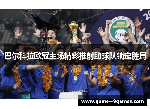 巴尔科拉欧冠主场精彩推射助球队锁定胜局