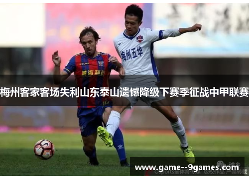 梅州客家客场失利山东泰山遗憾降级下赛季征战中甲联赛 梅州客家客场失利山东泰山遗憾降级下赛季征战中甲联赛