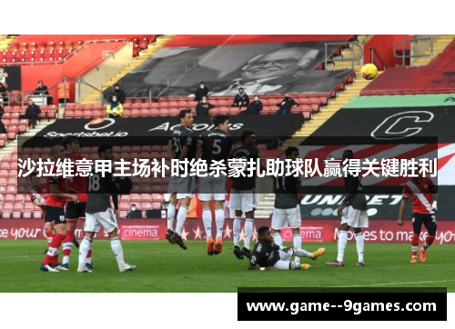 沙拉维意甲主场补时绝杀蒙扎助球队赢得关键胜利