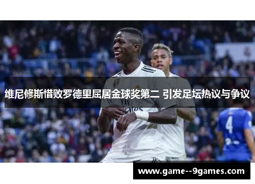 维尼修斯惜败罗德里屈居金球奖第二 引发足坛热议与争议 维尼修斯惜败罗德里屈居金球奖第二 引发足坛热议与争议