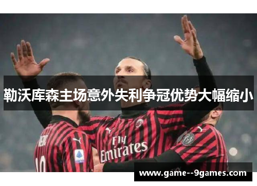 勒沃库森主场意外失利争冠优势大幅缩小 勒沃库森主场意外失利争冠优势大幅缩小
